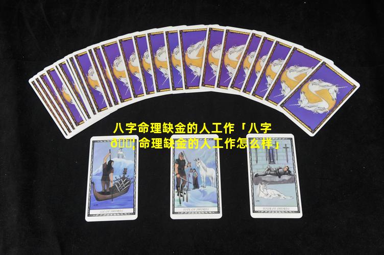 八字命理缺金的人工作「八字 🐦 命理缺金的人工作怎么样」